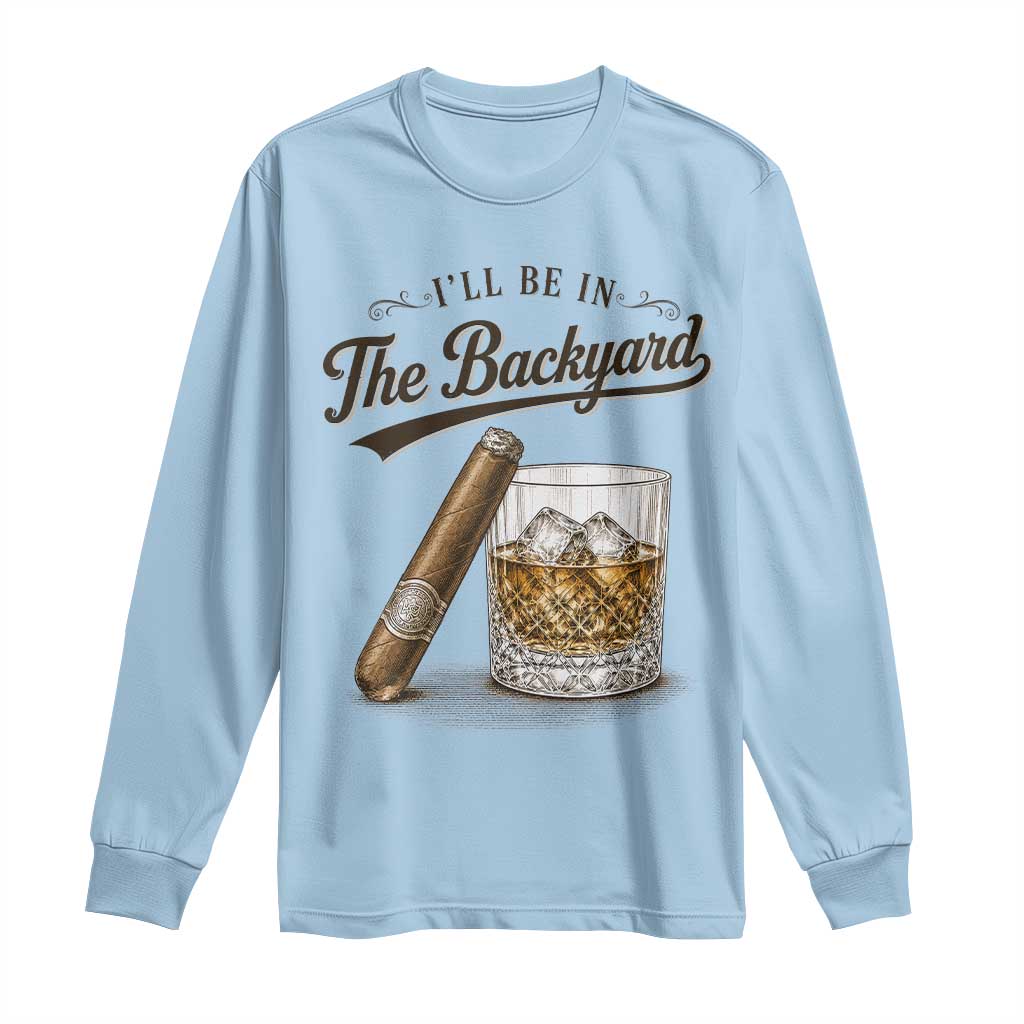 I Will Be In The Backyard Funny Bourbon Cigar Lover Long Sleeve Shirt