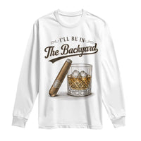 I Will Be In The Backyard Funny Bourbon Cigar Lover Long Sleeve Shirt