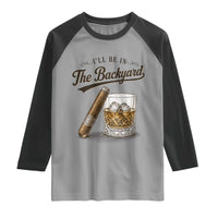 I Will Be In The Backyard Funny Bourbon Cigar Lover Raglan Shirt