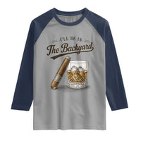 I Will Be In The Backyard Funny Bourbon Cigar Lover Raglan Shirt