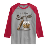 I Will Be In The Backyard Funny Bourbon Cigar Lover Raglan Shirt