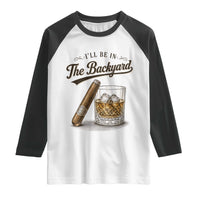 I Will Be In The Backyard Funny Bourbon Cigar Lover Raglan Shirt