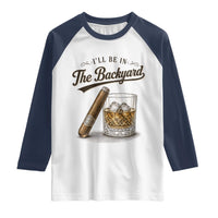 I Will Be In The Backyard Funny Bourbon Cigar Lover Raglan Shirt