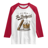 I Will Be In The Backyard Funny Bourbon Cigar Lover Raglan Shirt