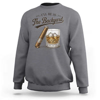 I Will Be In The Backyard Funny Bourbon Cigar Lover Sweatshirt