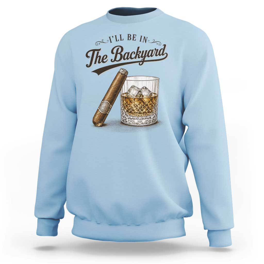 I Will Be In The Backyard Funny Bourbon Cigar Lover Sweatshirt