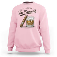 I Will Be In The Backyard Funny Bourbon Cigar Lover Sweatshirt