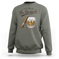 I Will Be In The Backyard Funny Bourbon Cigar Lover Sweatshirt