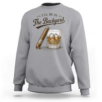 I Will Be In The Backyard Funny Bourbon Cigar Lover Sweatshirt