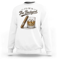I Will Be In The Backyard Funny Bourbon Cigar Lover Sweatshirt