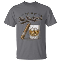 I Will Be In The Backyard Funny Bourbon Cigar Lover T Shirt
