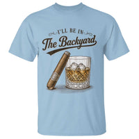 I Will Be In The Backyard Funny Bourbon Cigar Lover T Shirt
