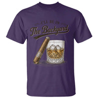 I Will Be In The Backyard Funny Bourbon Cigar Lover T Shirt