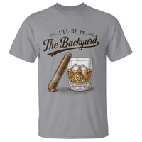 I Will Be In The Backyard Funny Bourbon Cigar Lover T Shirt