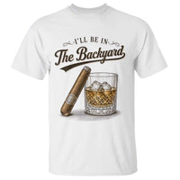 I Will Be In The Backyard Funny Bourbon Cigar Lover T Shirt