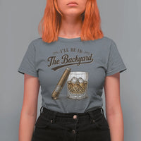 I Will Be In The Backyard Funny Bourbon Cigar Lover T Shirt For Women