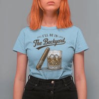 I Will Be In The Backyard Funny Bourbon Cigar Lover T Shirt For Women