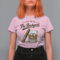 I Will Be In The Backyard Funny Bourbon Cigar Lover T Shirt For Women