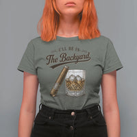 I Will Be In The Backyard Funny Bourbon Cigar Lover T Shirt For Women