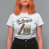 I Will Be In The Backyard Funny Bourbon Cigar Lover T Shirt For Women