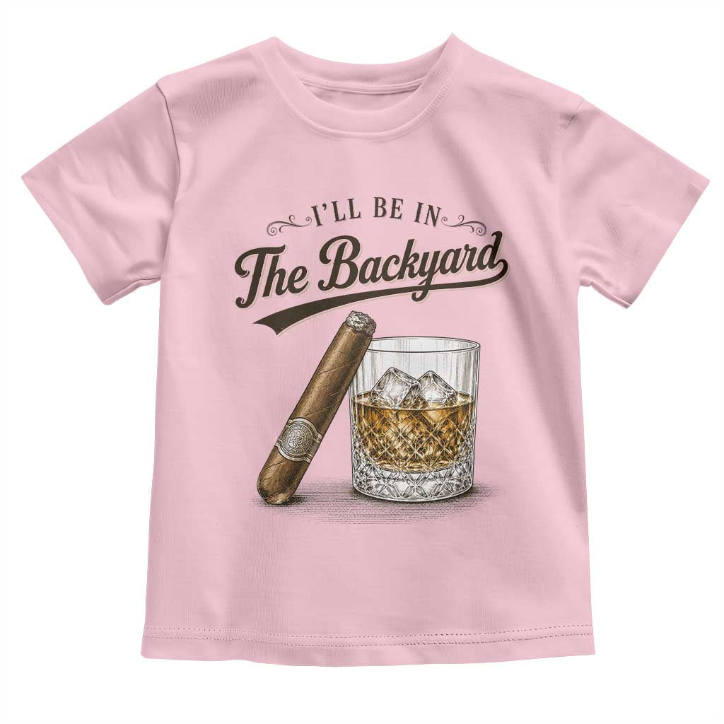 I Will Be In The Backyard Funny Bourbon Cigar Lover Toddler T Shirt