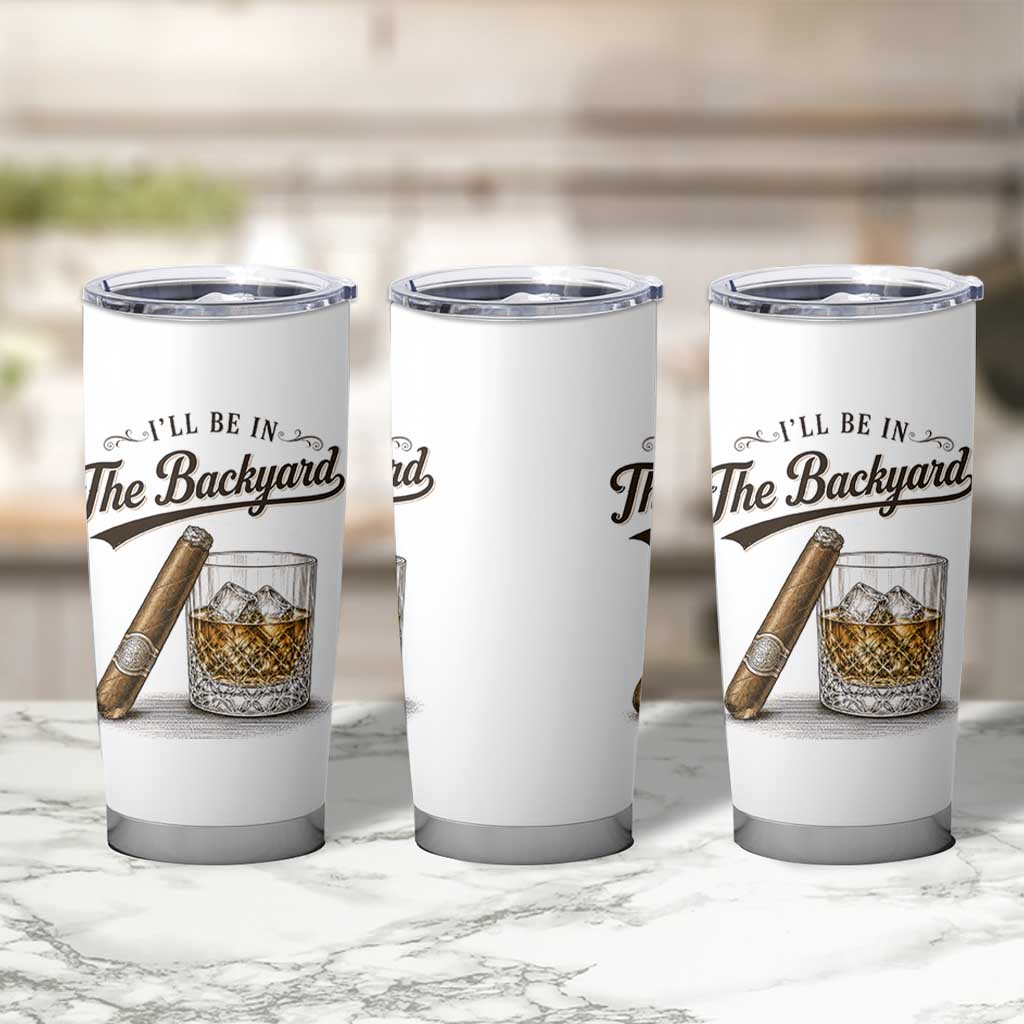 I Will Be In The Backyard Funny Bourbon Cigar Lover Tumbler Cup