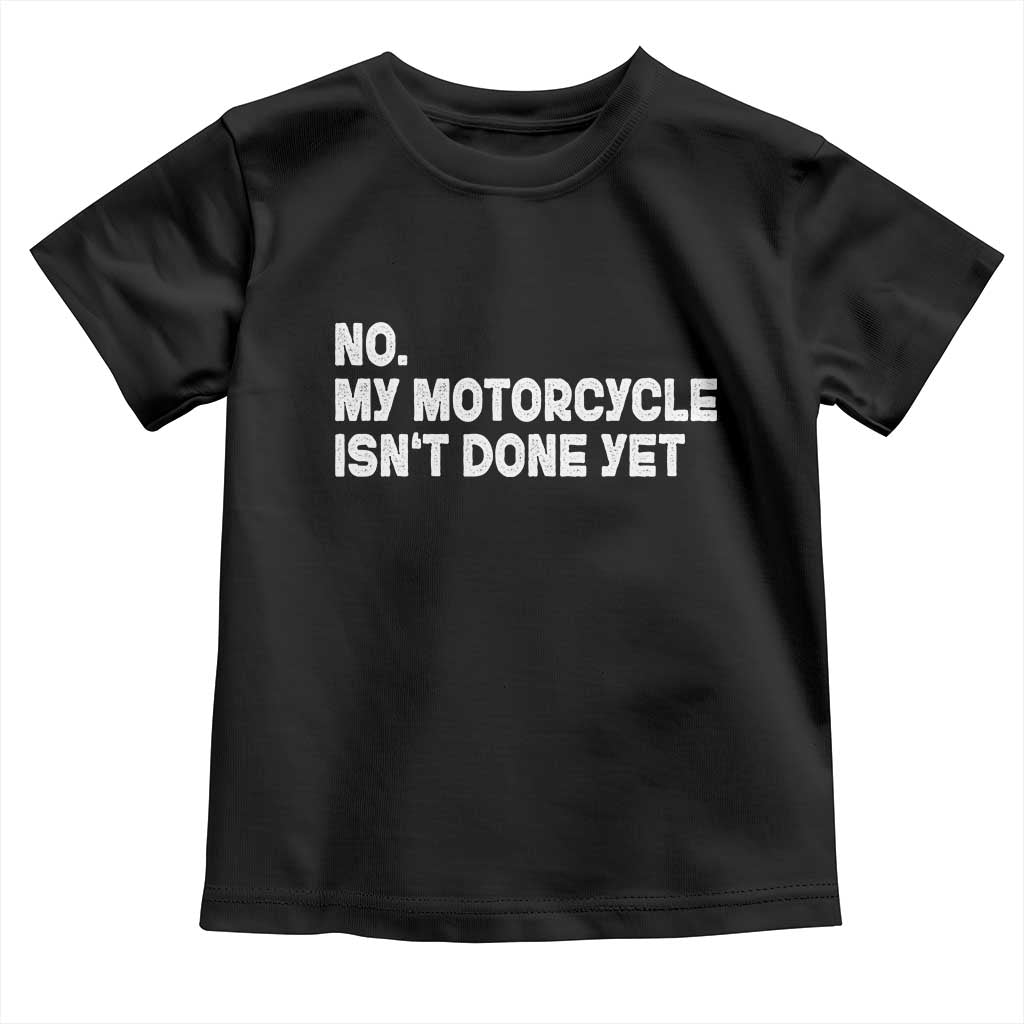 Funny Motorcycle Rider Toddler T Shirt No My Motorcycle Isn't Done Yet