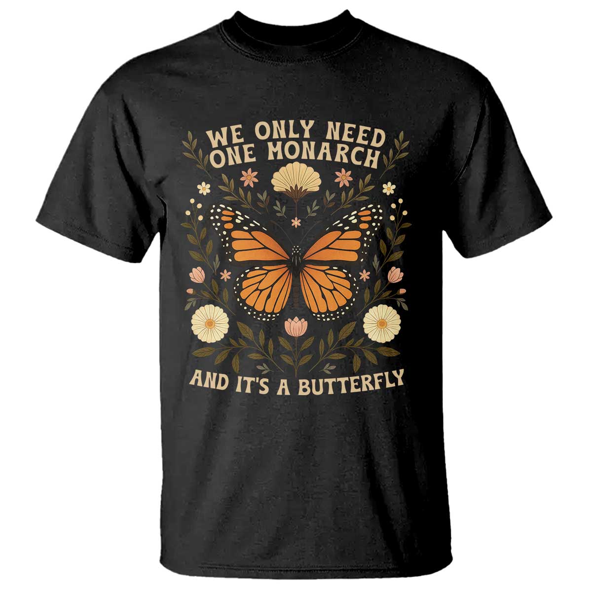 We Only Need One Monarch And Its A Butterfly T Shirt Retro Flowers - Wonder Print Shop