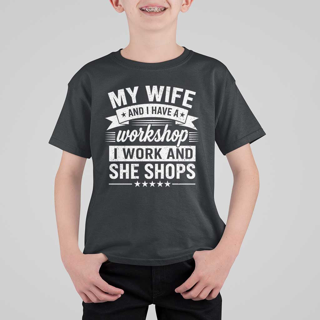 My Wife And I Have A Workshop I Work And She Shops T Shirt For Kid Funny Husband Wife Relationship