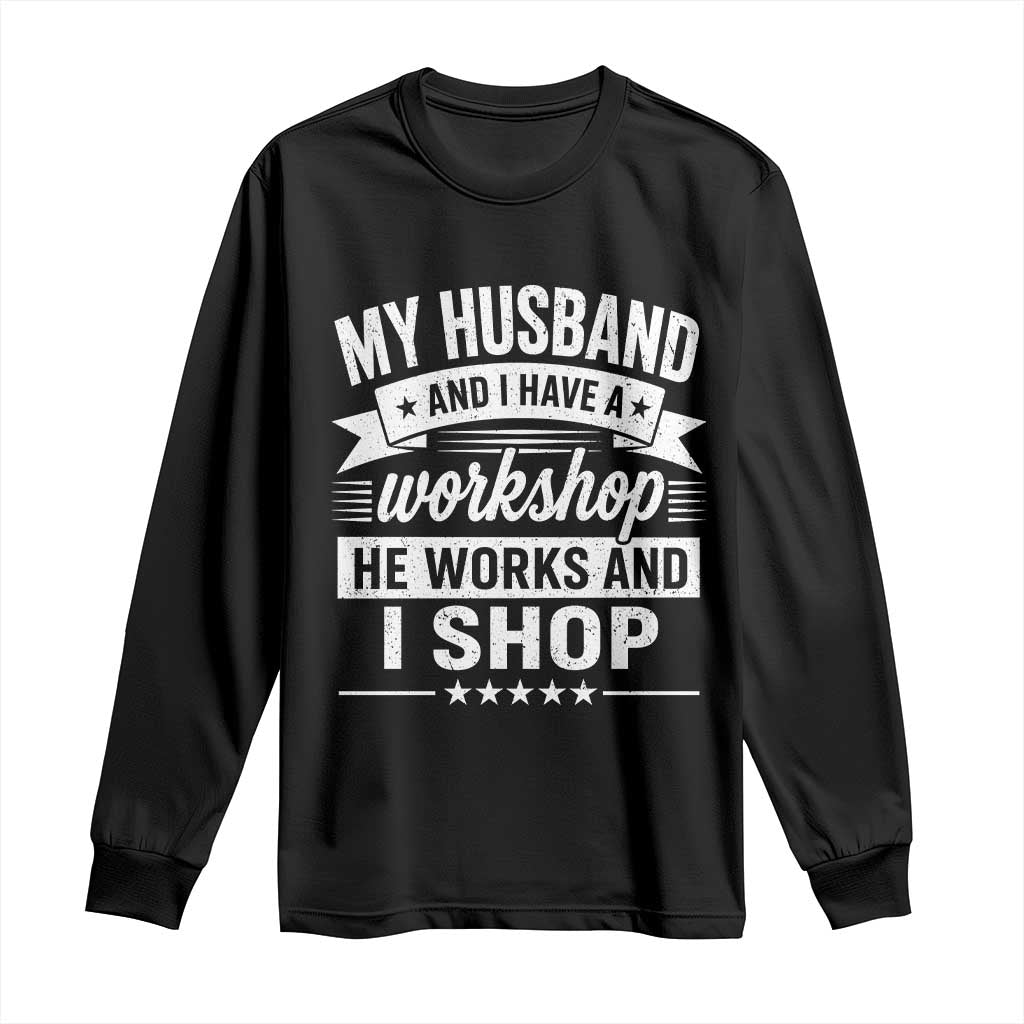 My Husband And I Have A Workshop He Works And I Shop Long Sleeve Shirt Funny Husband Wife Relationship