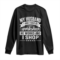 My Husband And I Have A Workshop He Works And I Shop Long Sleeve Shirt Funny Husband Wife Relationship