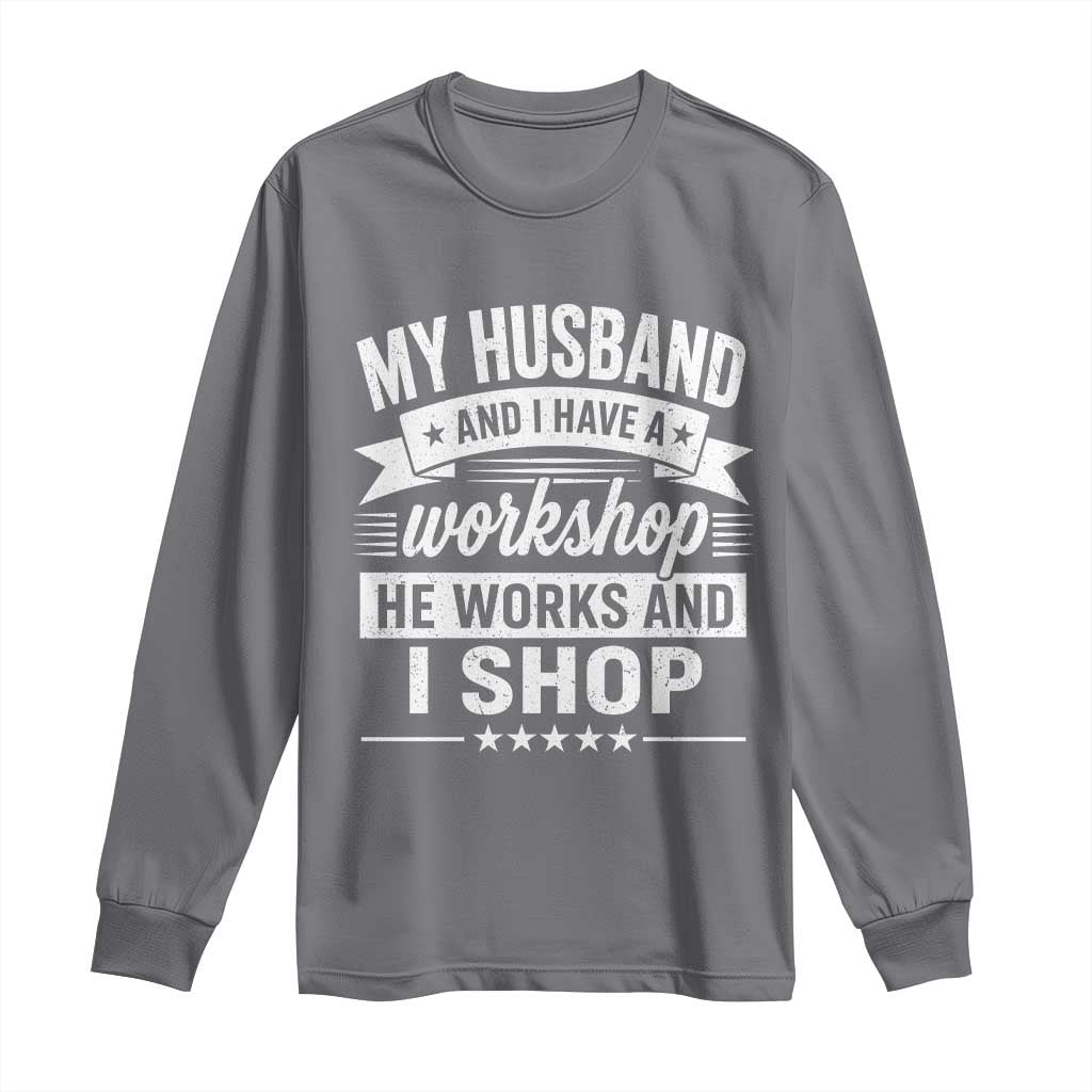 My Husband And I Have A Workshop He Works And I Shop Long Sleeve Shirt Funny Husband Wife Relationship