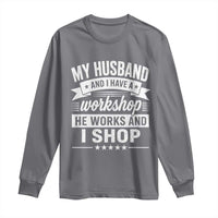 My Husband And I Have A Workshop He Works And I Shop Long Sleeve Shirt Funny Husband Wife Relationship