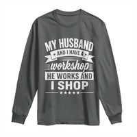 My Husband And I Have A Workshop He Works And I Shop Long Sleeve Shirt Funny Husband Wife Relationship
