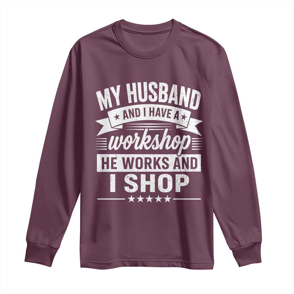 My Husband And I Have A Workshop He Works And I Shop Long Sleeve Shirt Funny Husband Wife Relationship
