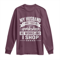 My Husband And I Have A Workshop He Works And I Shop Long Sleeve Shirt Funny Husband Wife Relationship