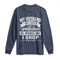 My Husband And I Have A Workshop He Works And I Shop Long Sleeve Shirt Funny Husband Wife Relationship