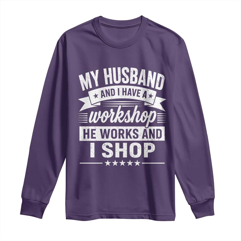 My Husband And I Have A Workshop He Works And I Shop Long Sleeve Shirt Funny Husband Wife Relationship