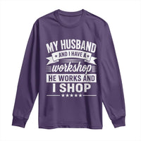 My Husband And I Have A Workshop He Works And I Shop Long Sleeve Shirt Funny Husband Wife Relationship