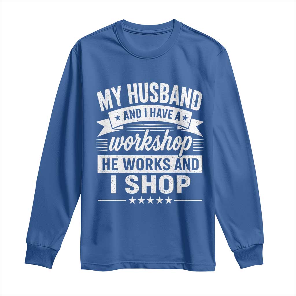 My Husband And I Have A Workshop He Works And I Shop Long Sleeve Shirt Funny Husband Wife Relationship
