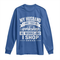 My Husband And I Have A Workshop He Works And I Shop Long Sleeve Shirt Funny Husband Wife Relationship