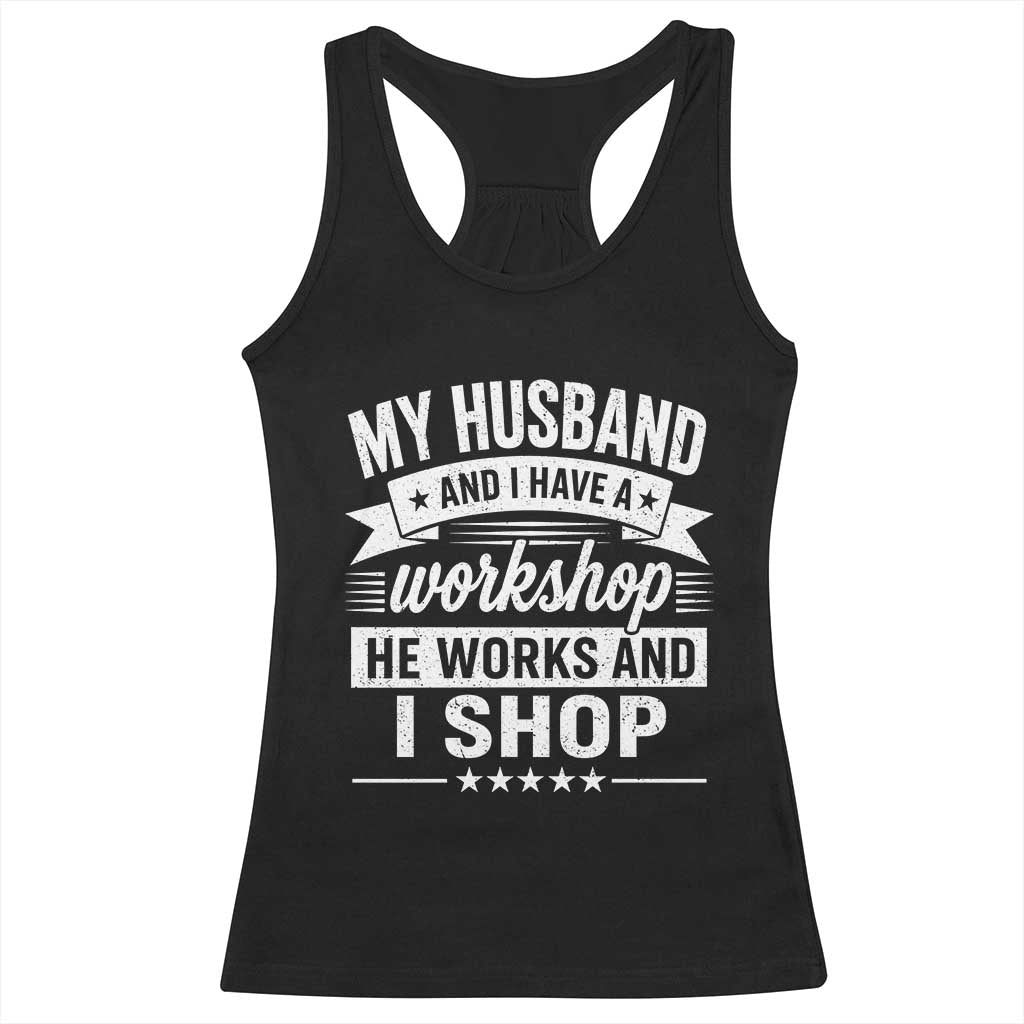 My Husband And I Have A Workshop He Works And I Shop Racerback Tank Top Funny Husband Wife Relationship
