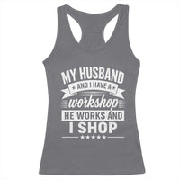 My Husband And I Have A Workshop He Works And I Shop Racerback Tank Top Funny Husband Wife Relationship