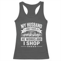 My Husband And I Have A Workshop He Works And I Shop Racerback Tank Top Funny Husband Wife Relationship