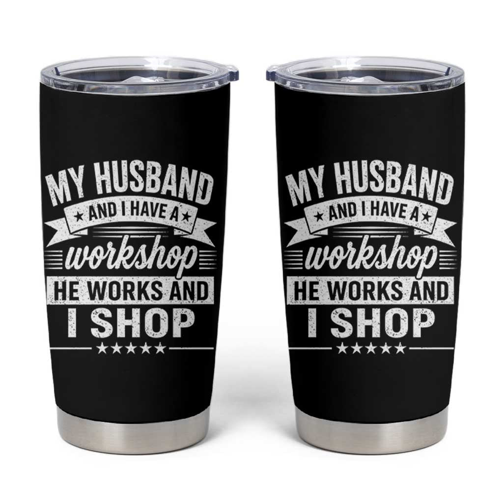 My Husband And I Have A Workshop He Works And I Shop Tumbler Cup Funny Husband Wife Relationship