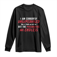 Funny I Am Currently Unsupervised But The Possibilities Are Endless Long Sleeve Shirt
