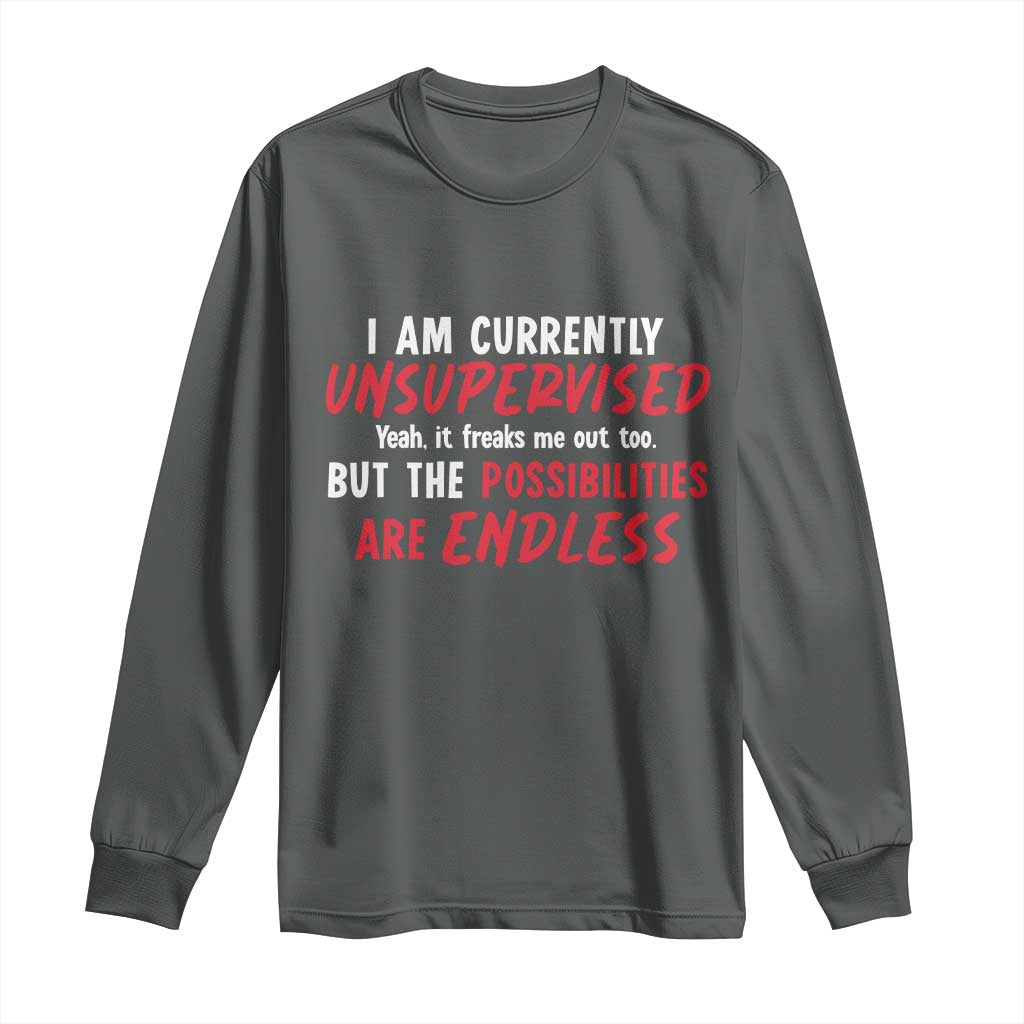 Funny I Am Currently Unsupervised But The Possibilities Are Endless Long Sleeve Shirt