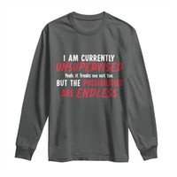 Funny I Am Currently Unsupervised But The Possibilities Are Endless Long Sleeve Shirt