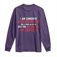Funny I Am Currently Unsupervised But The Possibilities Are Endless Long Sleeve Shirt