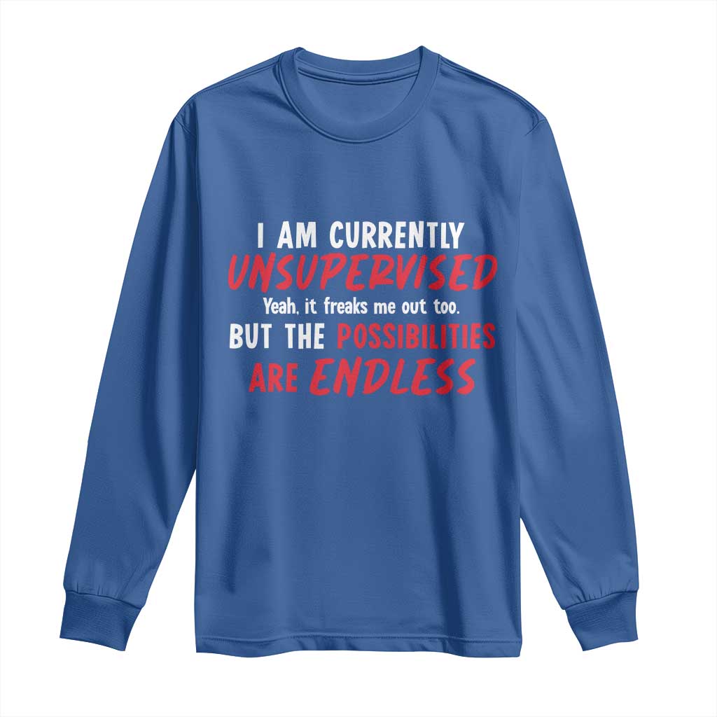 Funny I Am Currently Unsupervised But The Possibilities Are Endless Long Sleeve Shirt